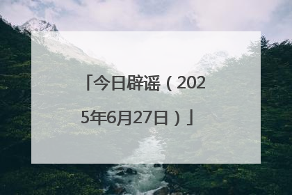 今日辟谣（2025年6月27日）