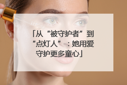 从“被守护者”到“点灯人”：她用爱守护更多童心