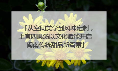 从空间美学到风味定制，上官四果汤以文化赋能开启闽南传统甜品新篇章