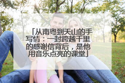 从南粤到天山的手写情：一封跨越千里的感谢信背后，是他用音乐点亮的课堂