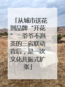 从城市送花到品牌“开花”：爷爷不泡茶的三省联动背后，是一次文化共振式扩张