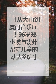 从大山到厦门音乐厅！96岁郑小瑛与贵州留守儿童的动人约定