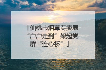 仙桃市烟草专卖局“户户走到”架起党群“连心桥”