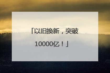 以旧换新，突破10000亿！