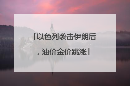 以色列袭击伊朗后，油价金价跳涨