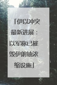 伊以冲突最新进展：以军称已摧毁伊朗铀浓缩设施