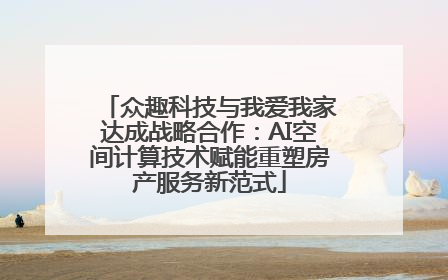 众趣科技与我爱我家达成战略合作：AI空间计算技术赋能重塑房产服务新范式