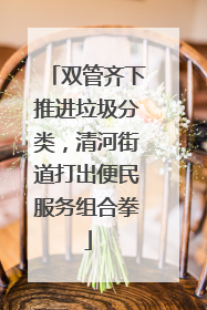 双管齐下推进垃圾分类，清河街道打出便民服务组合拳