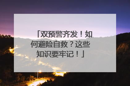 双预警齐发！如何避险自救？这些知识要牢记！