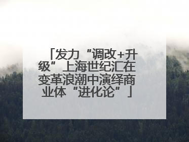 发力“调改+升级”上海世纪汇在变革浪潮中演绎商业体“进化论”