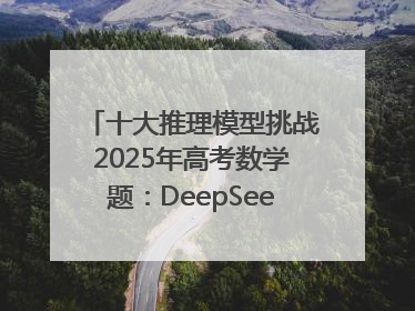 十大推理模型挑战2025年高考数学题：DeepSeek-R1、腾讯混元T1并列第一，马斯克的Grok 3遭遇“滑铁卢”