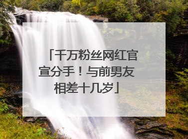 千万粉丝网红官宣分手！与前男友相差十几岁