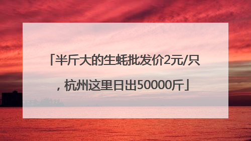 半斤大的生蚝批发价2元/只，杭州这里日出50000斤