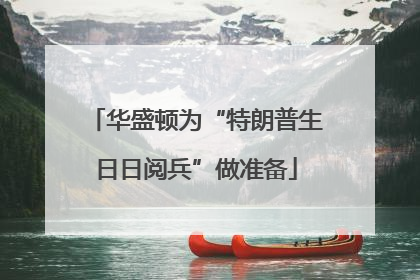 华盛顿为“特朗普生日日阅兵”做准备