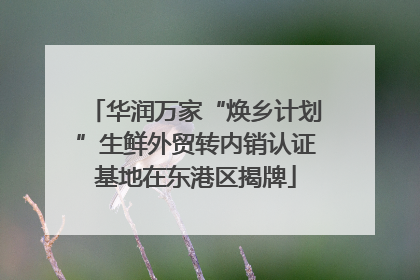 华润万家“焕乡计划”生鲜外贸转内销认证基地在东港区揭牌