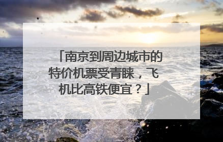 南京到周边城市的特价机票受青睐，飞机比高铁便宜？