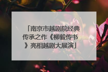 南京市越剧院经典传承之作《柳毅传书》亮相越剧大展演