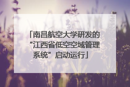 南昌航空大学研发的“江西省低空空域管理系统”启动运行