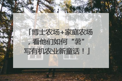 博士农场+家庭农场，看他们如何“薯” 写有机农业新童话！
