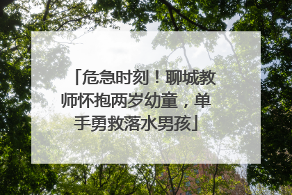 危急时刻！聊城教师怀抱两岁幼童，单手勇救落水男孩