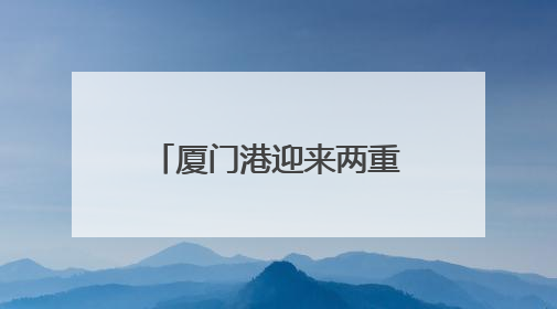 厦门港迎来两重量级“访客”