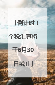 倒计时！个税汇算将于6月30日截止