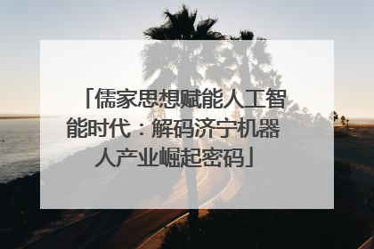 儒家思想赋能人工智能时代：解码济宁机器人产业崛起密码