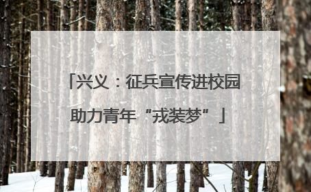 兴义：征兵宣传进校园 助力青年“戎装梦”
