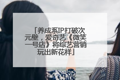 养成系IP打破次元壁，爱奇艺《微笑一号店》将综艺营销玩出新花样