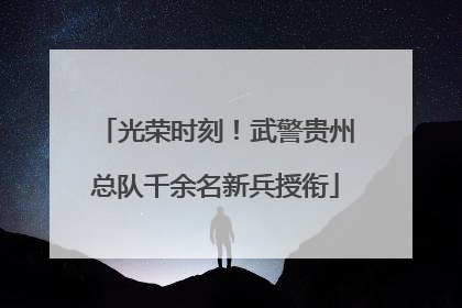 光荣时刻！武警贵州总队千余名新兵授衔
