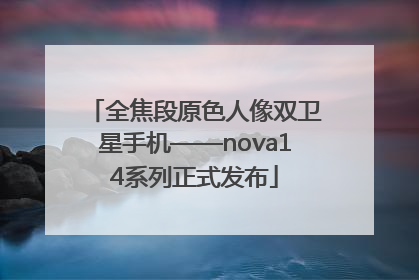 全焦段原色人像双卫星手机——nova14系列正式发布