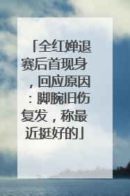 全红婵退赛后首现身，回应原因：脚腕旧伤复发，称最近挺好的