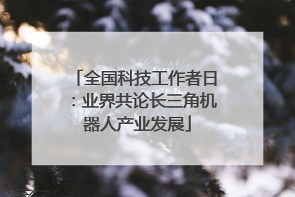 全国科技工作者日：业界共论长三角机器人产业发展