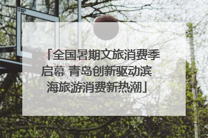 全国暑期文旅消费季启幕 青岛创新驱动滨海旅游消费新热潮