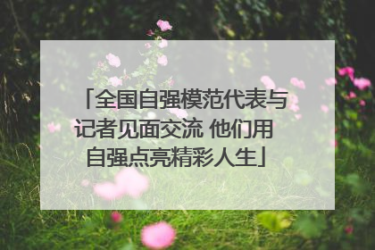 全国自强模范代表与记者见面交流 他们用自强点亮精彩人生
