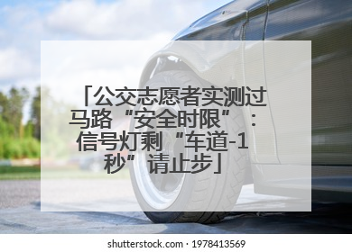 公交志愿者实测过马路“安全时限”：信号灯剩“车道-1秒”请止步