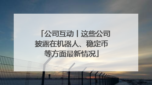 公司互动丨这些公司披露在机器人、稳定币等方面最新情况