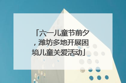 六一儿童节前夕，潍坊多地开展困境儿童关爱活动