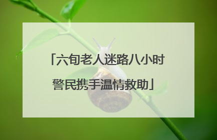 六旬老人迷路八小时 警民携手温情救助