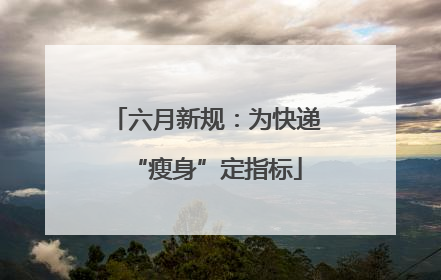 六月新规：为快递“瘦身”定指标