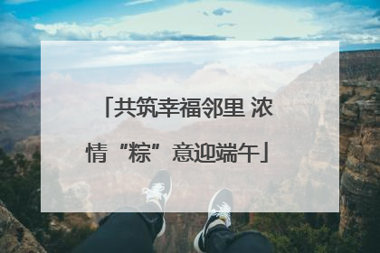共筑幸福邻里 浓情“粽”意迎端午
