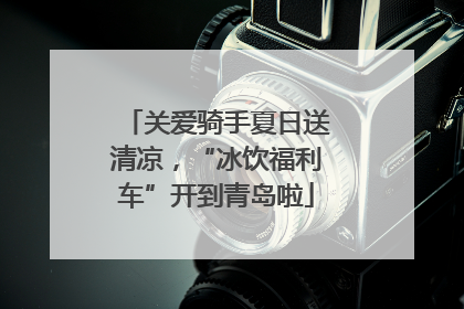关爱骑手夏日送清凉，“冰饮福利车”开到青岛啦