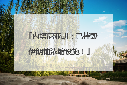 内塔尼亚胡：已摧毁伊朗铀浓缩设施！
