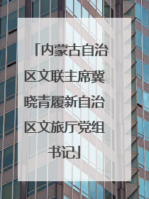 内蒙古自治区文联主席冀晓青履新自治区文旅厅党组书记