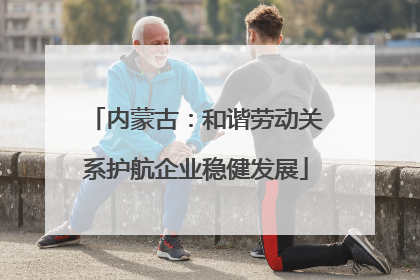 内蒙古：和谐劳动关系护航企业稳健发展