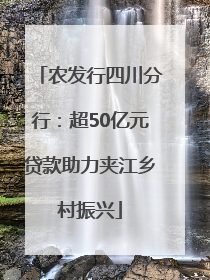 农发行四川分行：超50亿元贷款助力夹江乡村振兴