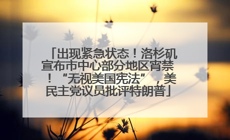 出现紧急状态！洛杉矶宣布市中心部分地区宵禁！“无视美国宪法”，美民主党议员批评特朗普