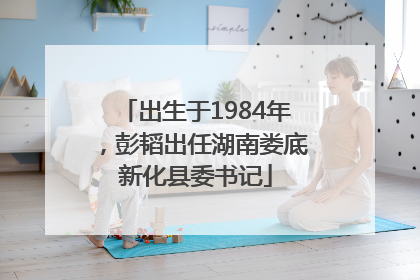 出生于1984年，彭韬出任湖南娄底新化县委书记
