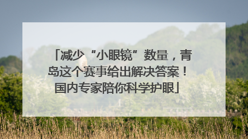 减少“小眼镜”数量，青岛这个赛事给出解决答案！国内专家陪你科学护眼