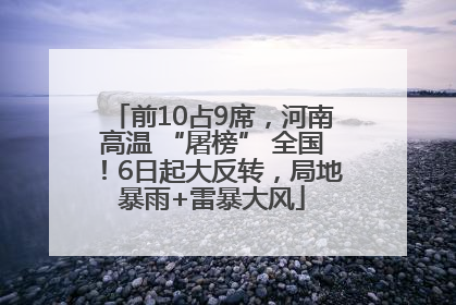 前10占9席，河南高温 “屠榜” 全国！6日起大反转，局地暴雨+雷暴大风